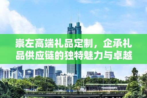 崇左高端礼品定制，企承礼品供应链的独特魅力与卓越服务